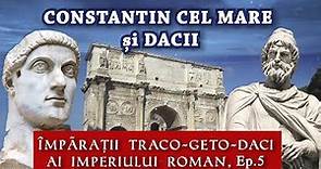 Constantin cel Mare și Dacii (Împărații Traco Geto Daci ai Imperiului Roman, Ep. 5)