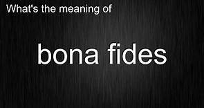 What's the meaning of "bona fides", How to pronounce bona fides?