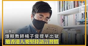 追專訪｜爆眼教師楊子俊提早出獄 勉香港人要堅持語言習慣