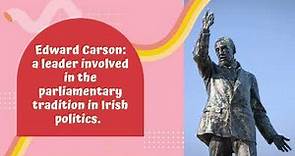Edward Carson: a leader involved in the parliamentary tradition in Irish politics.