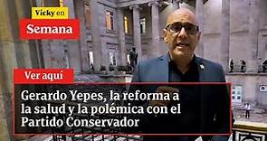Gerardo Yepes, la reforma a la salud y la polémica con el Partido Conservador | Vicky en Semana