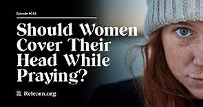 Real Christianity #33: Should Christian Women Wear A Head Covering While Praying or Prophesying?