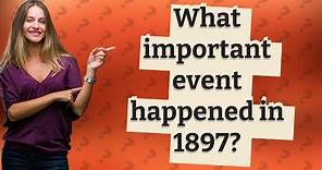 What important event happened in 1897?