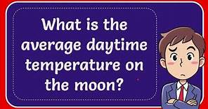 What is the average daytime temperature on the moon? Answer