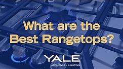 What are the Best Rangetops? [Yale Appliance]