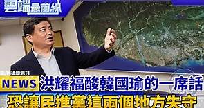 洪耀福酸韓國瑜的一席話 恐讓民進黨這兩個地方失守｜雲端最前線 EP471精華