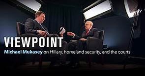 Michael Mukasey on Hillary, homeland security, and the courts – Full interview | VIEWPOINT