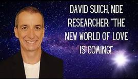 DAVID SUICH, NDE RESEARCHER: HAVE HEART! THE NEW WORLD OF LOVE IS COMING!