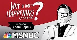 Chris Hayes Podcast With Adam Gopnik | Why Is This Happening? - Ep 61 | MSNBC
