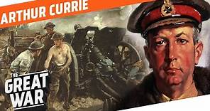 One Of the Capable Generals of WW1 - Arthur Currie I WHO DID WHAT IN WW1?