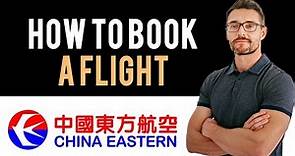 ✅ China Eastern: How to book flight tickets with China Eastern (Full Guide)