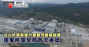 【台山核電廠壓力容器頂蓋碳超標】 【國家核安全局首次承認】