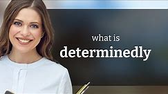 Determinedly • meaning of DETERMINEDLY