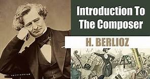 Hector Berlioz | Short Biography | Introduction To The Composer