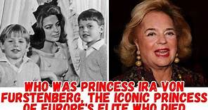 Who was Princess Ira von Furstenberg,the iconic princess of Europe's elite who died at the age of 83
