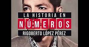 RIGOBERTO LÓPEZ PÉREZ | LA HISTORIA EN NÚMEROS
