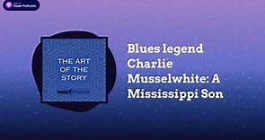 Blues legend Charlie Musselwhite: A Mississippi Son | The Art of the Story