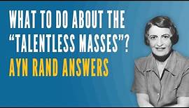 What To Do About the "Talentless Masses"? Ayn Rand Answers