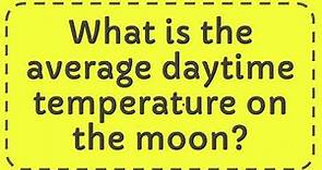What is the average daytime temperature on the moon?