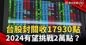 台股封關收17930點！2024有望挑戰2萬點？｜#寰宇新聞 @globalnewstw