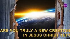 ARE YOU TRULY A NEW CREATION IN JESUS CHRIST YET