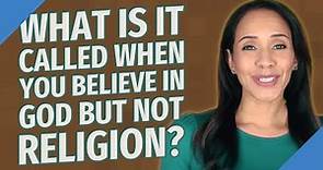 What is it called when you believe in God but not religion?