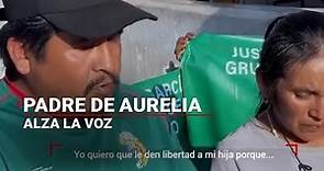 #JusticiaParaAurelia | Padre de Aurelia no entiende la razón de que su hija esté encarcelada