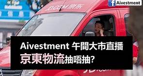Aivestment直播: 午間大市分析 ~ 京東物流抽唔抽？