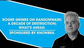 Roger Grimes on Ransomware: A Decade of Destruction; What's Ahead. Sponsored by KnowBe4.