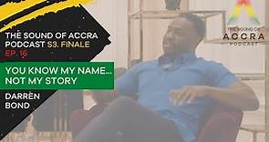 YOU KNOW MY NAME NOT MY STORY X DARREN BOND | S3 FINALE EP.16 | THE SOUND OF ACCRA PODCAST