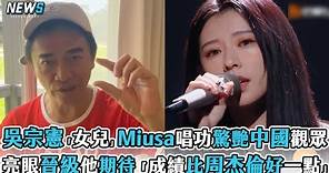 【吳宗憲】「女兒」Miusa唱功驚艷中國觀眾 亮眼晉級他期待「成績比周杰倫好一點」