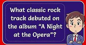 What classic rock track debuted on the album “A Night at the Opera”?