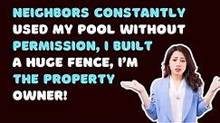 Neighbors Constantly Used My Pool Without Permission, I Built A HUGE Fence, I’m The Property Owner! - Reddit Stories