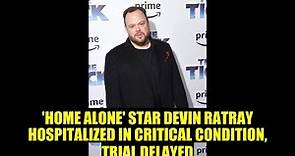 ‘HOME ALONE’ STAR DEVIN RATRAY HOSPITALIZED IN CRITICAL CONDITION, TRIAL DELAYED