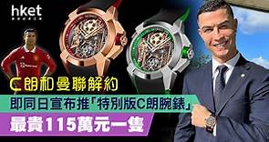 【世界盃2022】C朗和曼聯解約　同日宣布推「特別版C朗腕錶」　最貴115萬元一隻 - 香港經濟日報 - 理財 - 個人增值