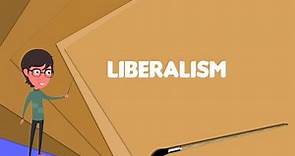 What is Liberalism? Explain Liberalism, Define Liberalism, Meaning of Liberalism