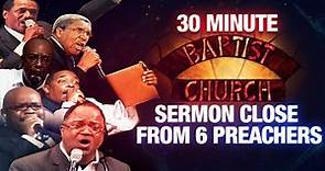 The 30 Minute Baptist Church Sermon Close from 6 Baptist Preachers