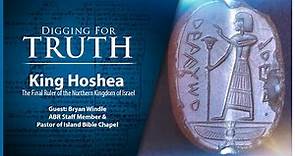 King Hoshea - Final Ruler of The Northern Kingdom of Israel: Digging Truth Episode 205