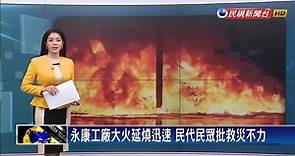 永康工廠大火延燒迅速 民代民眾批救災不力