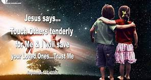 Touch Others tenderly for Me & I will save your Loved Ones ❤️ Love Letter from Jesus