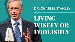 Living Wisely Or Foolishly – Dr. Charles Stanley