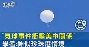 「氣球事件衝擊美中關係」 學者:神似珍珠港情境