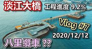 淡江大橋 施工進度 Vlog #7 2020/12/12 彩蛋: 八里纜車計畫