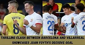 Thrilling Clash between Barcelona and Villarreal Showcases Juan Foyth's Decisive Goal
