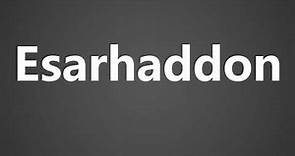 How To Pronounce Esarhaddon