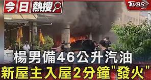 楊男備46公升汽油 新屋主入屋2分鐘「發火」｜TVBS新聞 @TVBSNEWS01