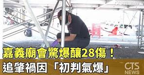 嘉義廟會驚爆釀28傷！ 追肇禍因「初判氣爆」｜華視新聞 20230716