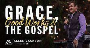 Grace, Good Works, and the Gospel |Allen Jackson Ministries