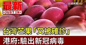 台灣芒果「又被確診」 港府：驗出新冠病毒【最新快訊】