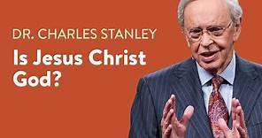 Is Jesus Christ God? – Dr. Charles Stanley